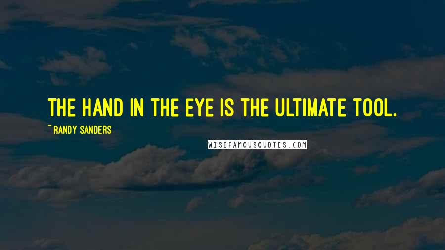 Randy Sanders Quotes: The hand in the eye is the ultimate tool.