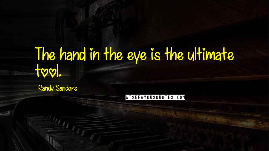 Randy Sanders Quotes: The hand in the eye is the ultimate tool.