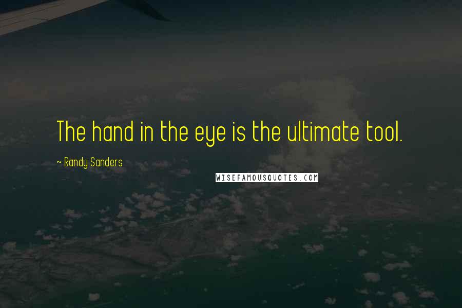 Randy Sanders Quotes: The hand in the eye is the ultimate tool.