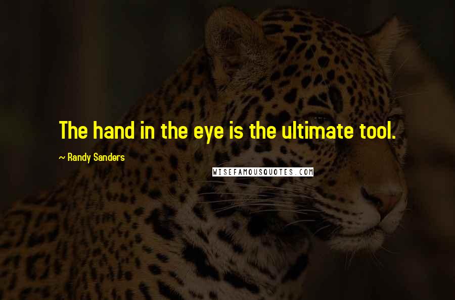 Randy Sanders Quotes: The hand in the eye is the ultimate tool.