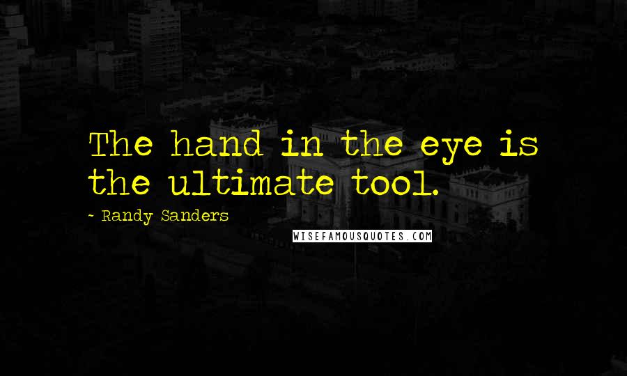 Randy Sanders Quotes: The hand in the eye is the ultimate tool.