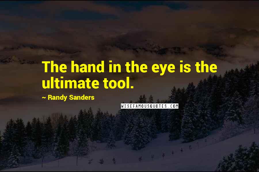 Randy Sanders Quotes: The hand in the eye is the ultimate tool.