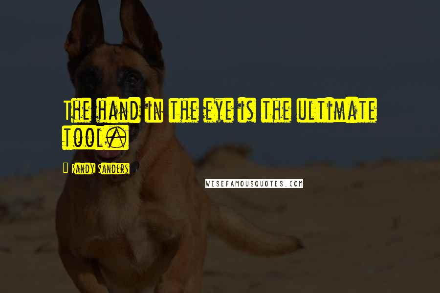 Randy Sanders Quotes: The hand in the eye is the ultimate tool.