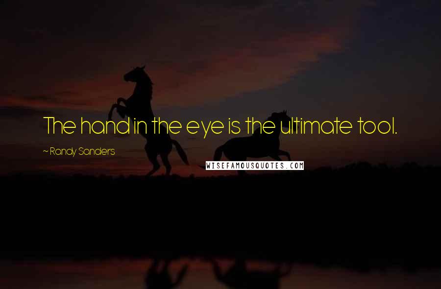 Randy Sanders Quotes: The hand in the eye is the ultimate tool.