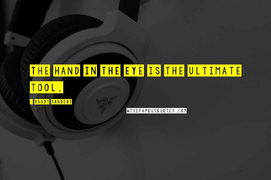 Randy Sanders Quotes: The hand in the eye is the ultimate tool.