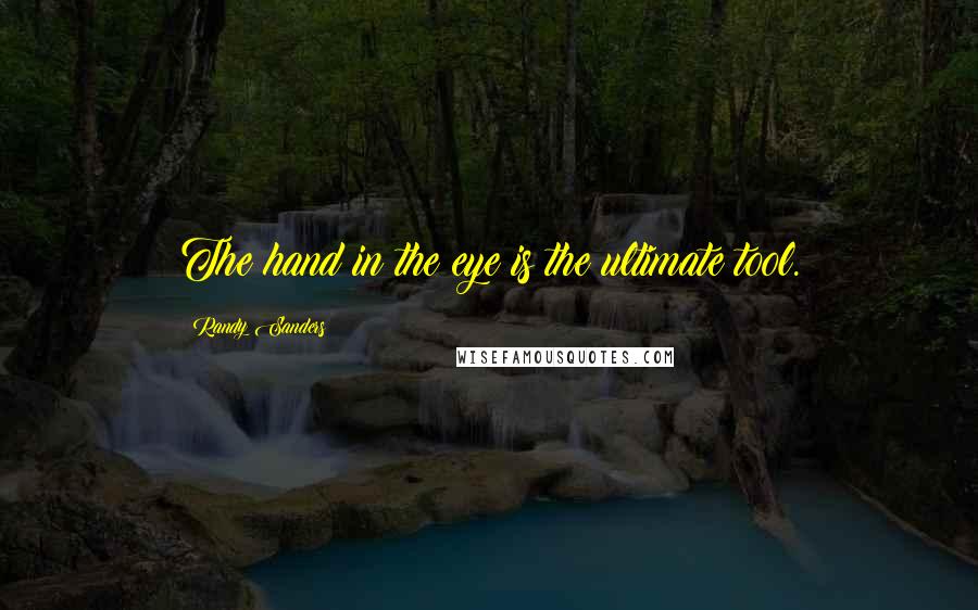 Randy Sanders Quotes: The hand in the eye is the ultimate tool.