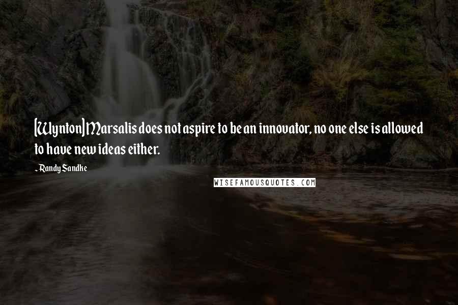 Randy Sandke Quotes: [Wynton] Marsalis does not aspire to be an innovator, no one else is allowed to have new ideas either.