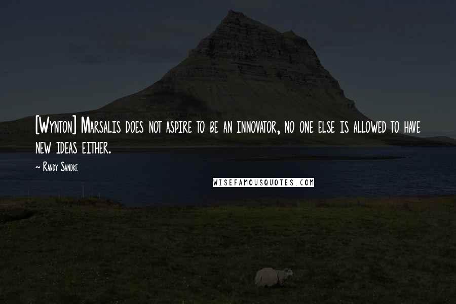 Randy Sandke Quotes: [Wynton] Marsalis does not aspire to be an innovator, no one else is allowed to have new ideas either.