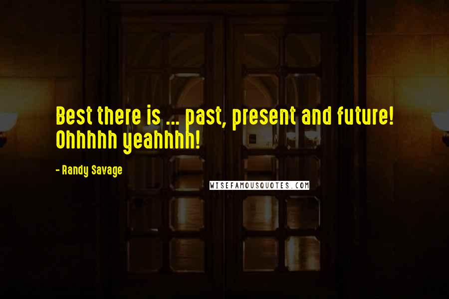 Randy Savage Quotes: Best there is ... past, present and future! Ohhhhh yeahhhh!