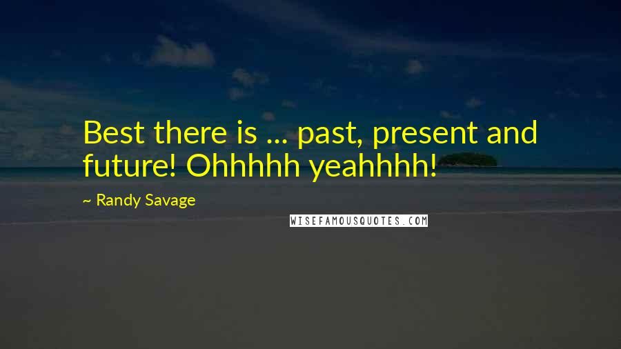 Randy Savage Quotes: Best there is ... past, present and future! Ohhhhh yeahhhh!