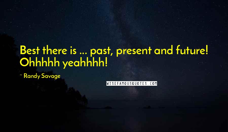 Randy Savage Quotes: Best there is ... past, present and future! Ohhhhh yeahhhh!