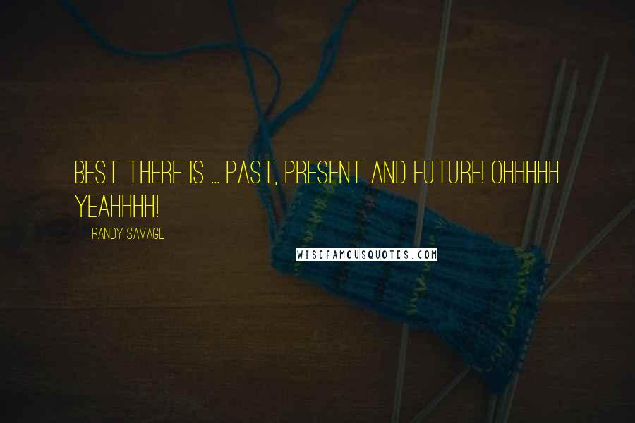 Randy Savage Quotes: Best there is ... past, present and future! Ohhhhh yeahhhh!