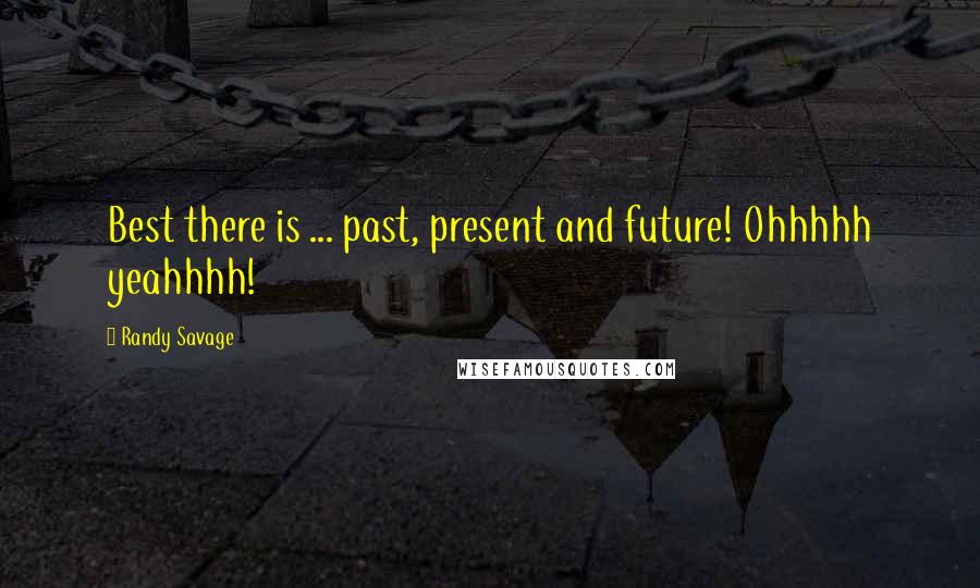 Randy Savage Quotes: Best there is ... past, present and future! Ohhhhh yeahhhh!