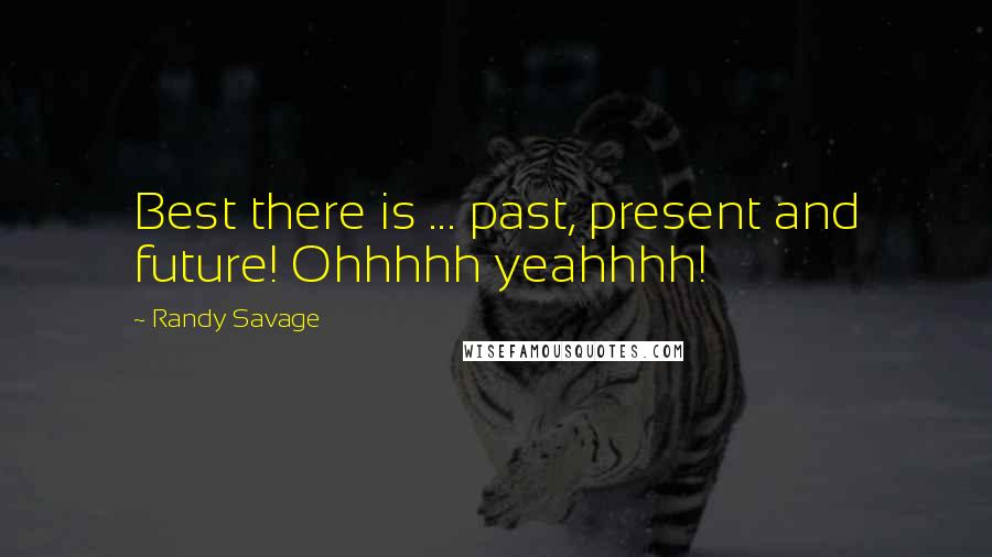 Randy Savage Quotes: Best there is ... past, present and future! Ohhhhh yeahhhh!