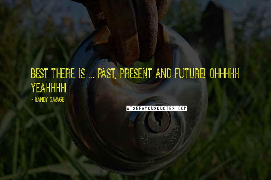 Randy Savage Quotes: Best there is ... past, present and future! Ohhhhh yeahhhh!