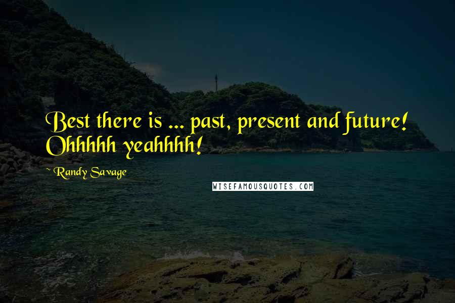 Randy Savage Quotes: Best there is ... past, present and future! Ohhhhh yeahhhh!