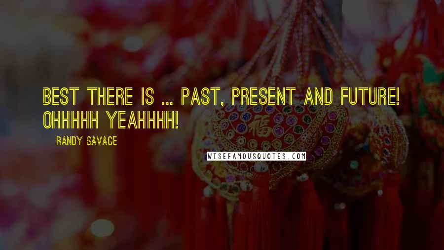 Randy Savage Quotes: Best there is ... past, present and future! Ohhhhh yeahhhh!