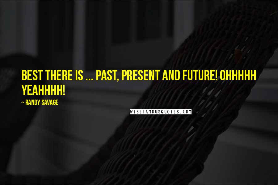 Randy Savage Quotes: Best there is ... past, present and future! Ohhhhh yeahhhh!