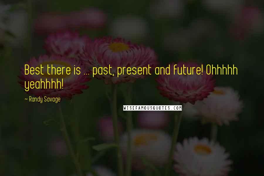 Randy Savage Quotes: Best there is ... past, present and future! Ohhhhh yeahhhh!