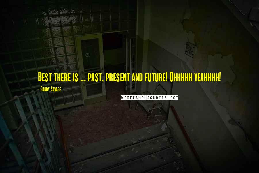 Randy Savage Quotes: Best there is ... past, present and future! Ohhhhh yeahhhh!