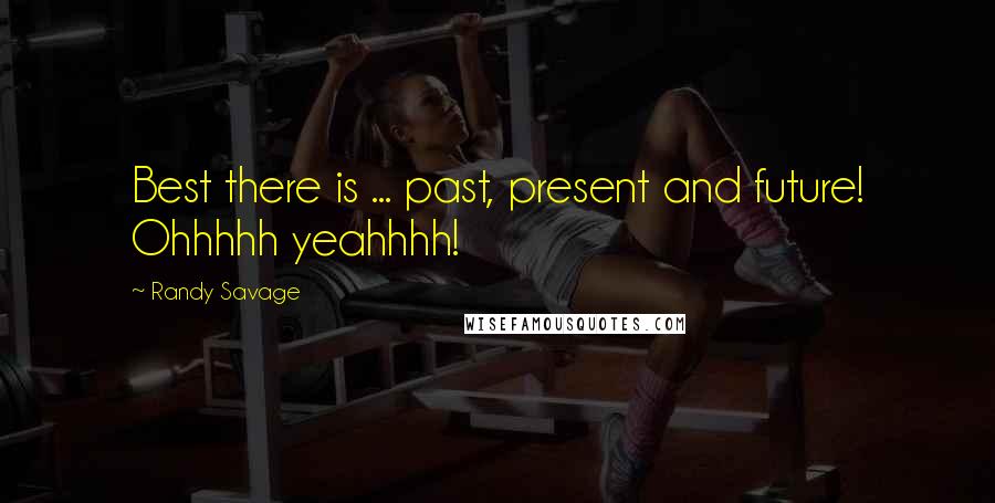 Randy Savage Quotes: Best there is ... past, present and future! Ohhhhh yeahhhh!