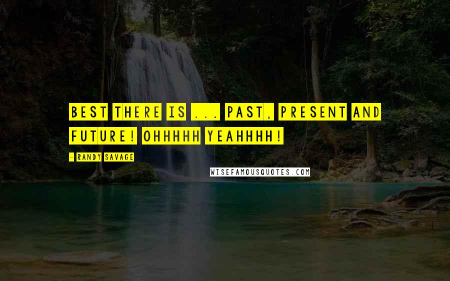 Randy Savage Quotes: Best there is ... past, present and future! Ohhhhh yeahhhh!