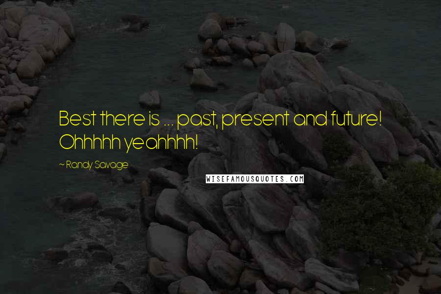 Randy Savage Quotes: Best there is ... past, present and future! Ohhhhh yeahhhh!