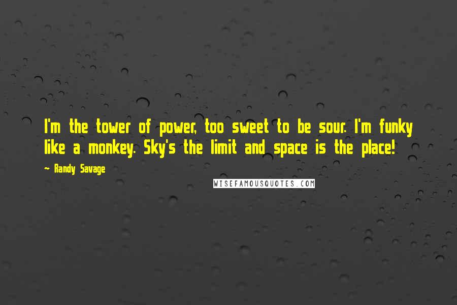 Randy Savage Quotes: I'm the tower of power, too sweet to be sour. I'm funky like a monkey. Sky's the limit and space is the place!