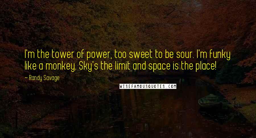 Randy Savage Quotes: I'm the tower of power, too sweet to be sour. I'm funky like a monkey. Sky's the limit and space is the place!
