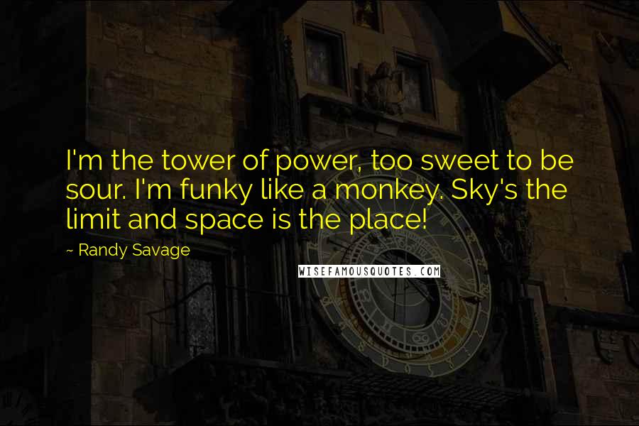 Randy Savage Quotes: I'm the tower of power, too sweet to be sour. I'm funky like a monkey. Sky's the limit and space is the place!