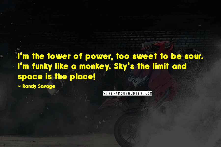 Randy Savage Quotes: I'm the tower of power, too sweet to be sour. I'm funky like a monkey. Sky's the limit and space is the place!