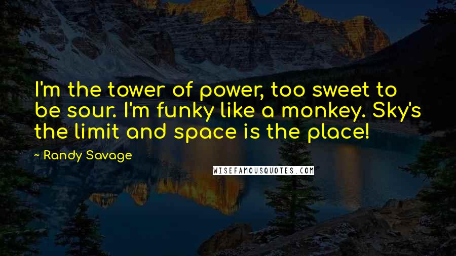 Randy Savage Quotes: I'm the tower of power, too sweet to be sour. I'm funky like a monkey. Sky's the limit and space is the place!