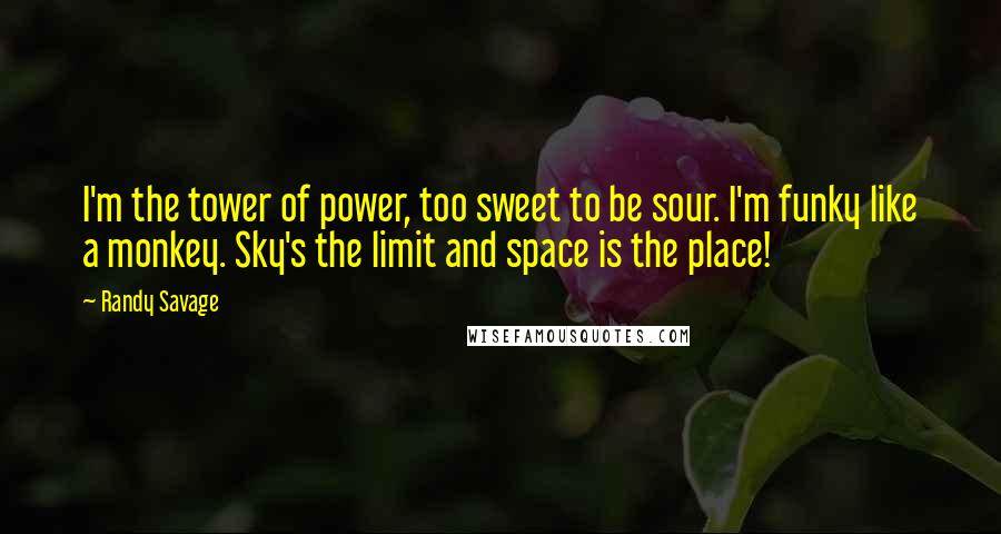 Randy Savage Quotes: I'm the tower of power, too sweet to be sour. I'm funky like a monkey. Sky's the limit and space is the place!