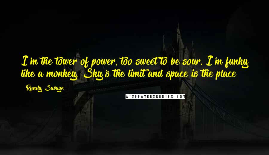 Randy Savage Quotes: I'm the tower of power, too sweet to be sour. I'm funky like a monkey. Sky's the limit and space is the place!
