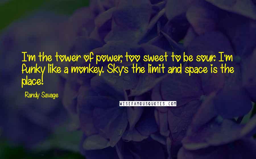 Randy Savage Quotes: I'm the tower of power, too sweet to be sour. I'm funky like a monkey. Sky's the limit and space is the place!