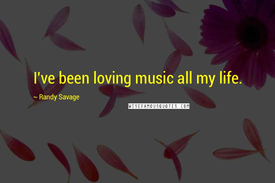 Randy Savage Quotes: I've been loving music all my life.
