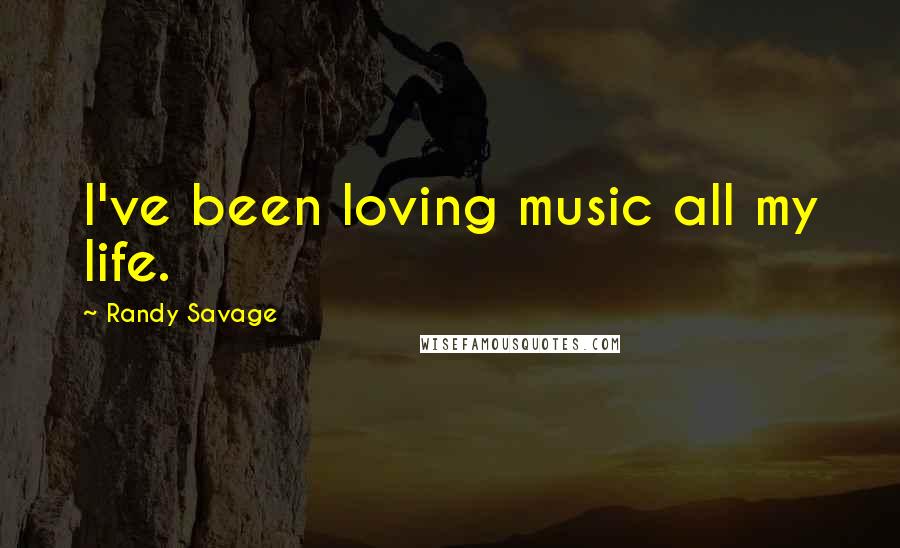 Randy Savage Quotes: I've been loving music all my life.