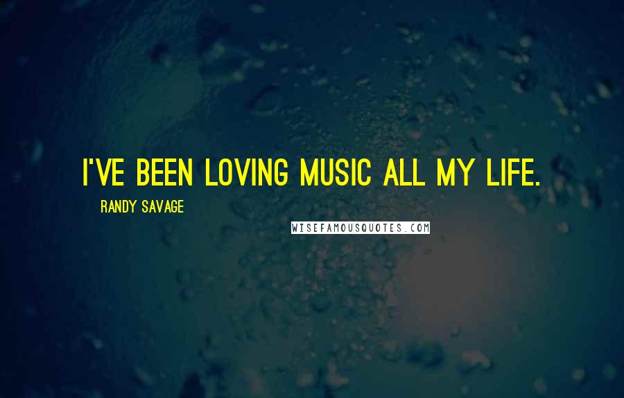 Randy Savage Quotes: I've been loving music all my life.
