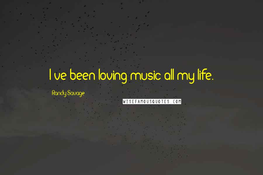 Randy Savage Quotes: I've been loving music all my life.