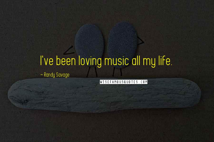 Randy Savage Quotes: I've been loving music all my life.