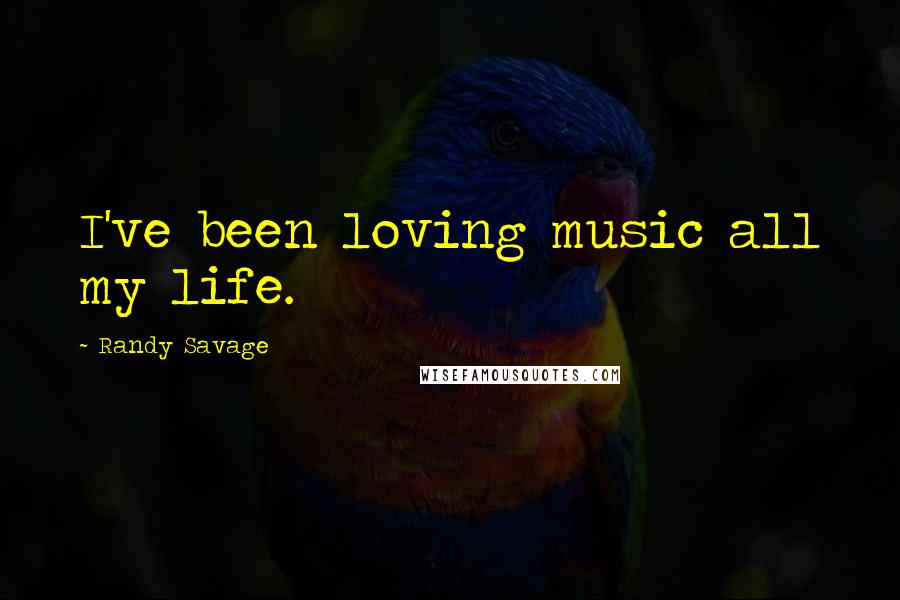 Randy Savage Quotes: I've been loving music all my life.