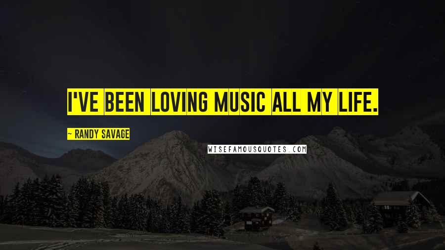 Randy Savage Quotes: I've been loving music all my life.