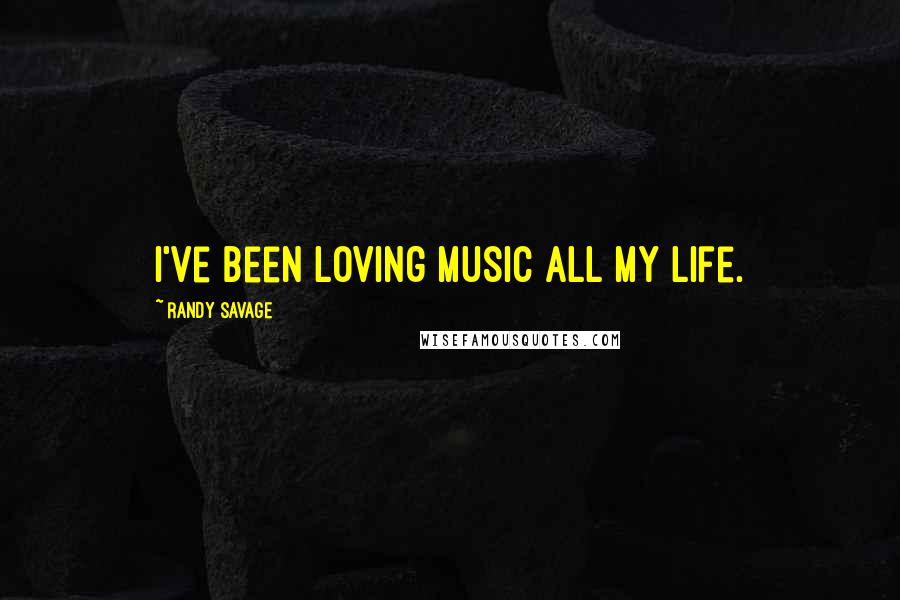 Randy Savage Quotes: I've been loving music all my life.