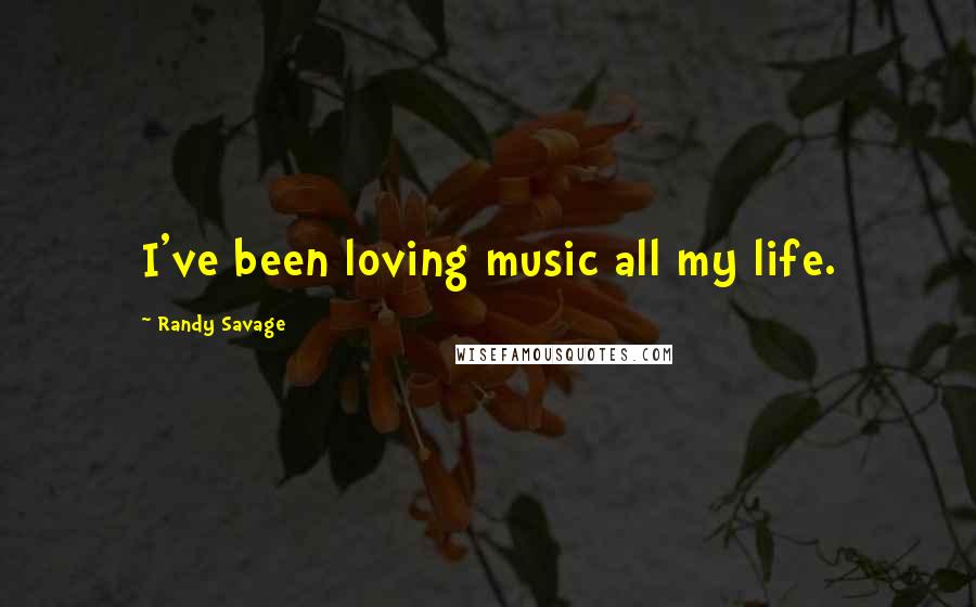 Randy Savage Quotes: I've been loving music all my life.