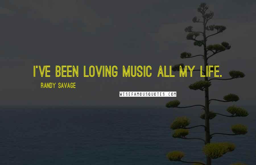 Randy Savage Quotes: I've been loving music all my life.