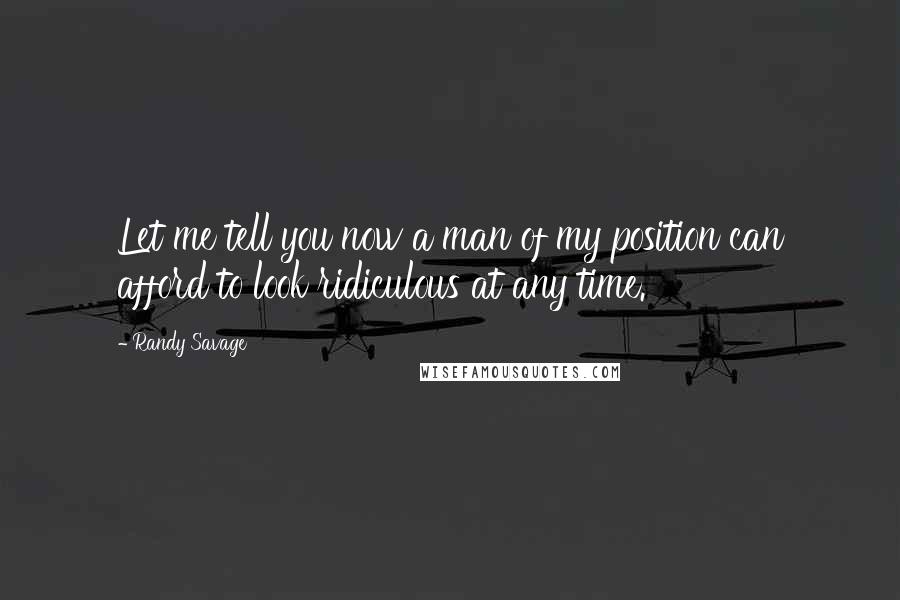 Randy Savage Quotes: Let me tell you now a man of my position can afford to look ridiculous at any time.