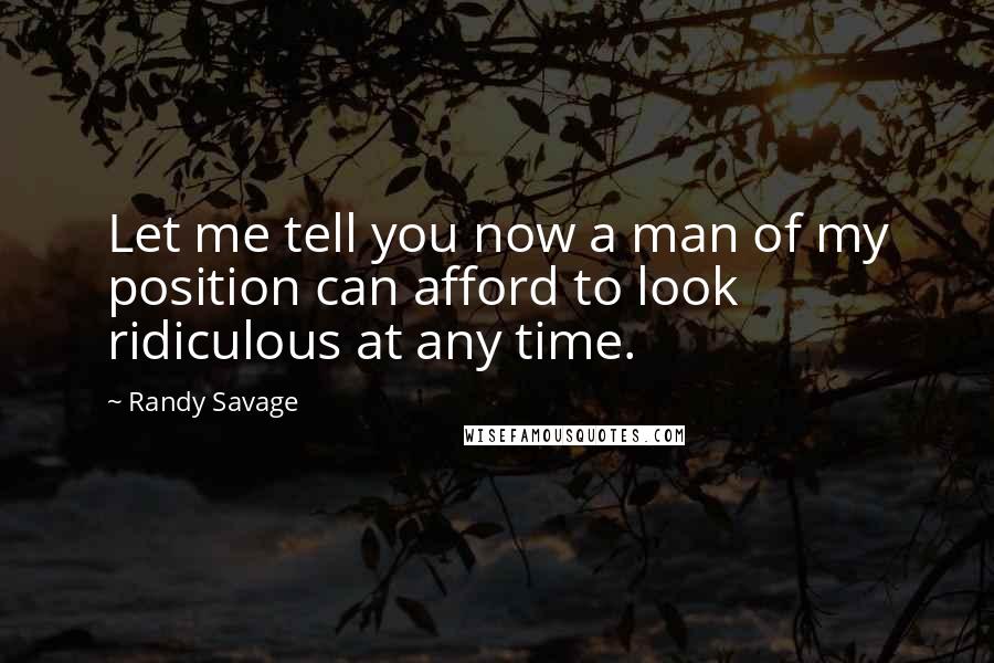 Randy Savage Quotes: Let me tell you now a man of my position can afford to look ridiculous at any time.