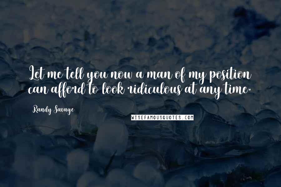 Randy Savage Quotes: Let me tell you now a man of my position can afford to look ridiculous at any time.
