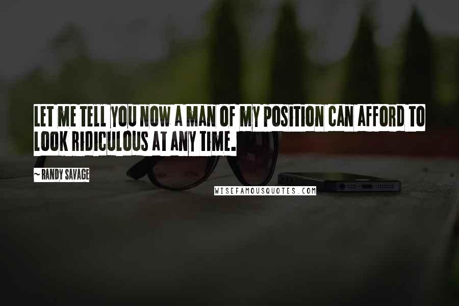 Randy Savage Quotes: Let me tell you now a man of my position can afford to look ridiculous at any time.