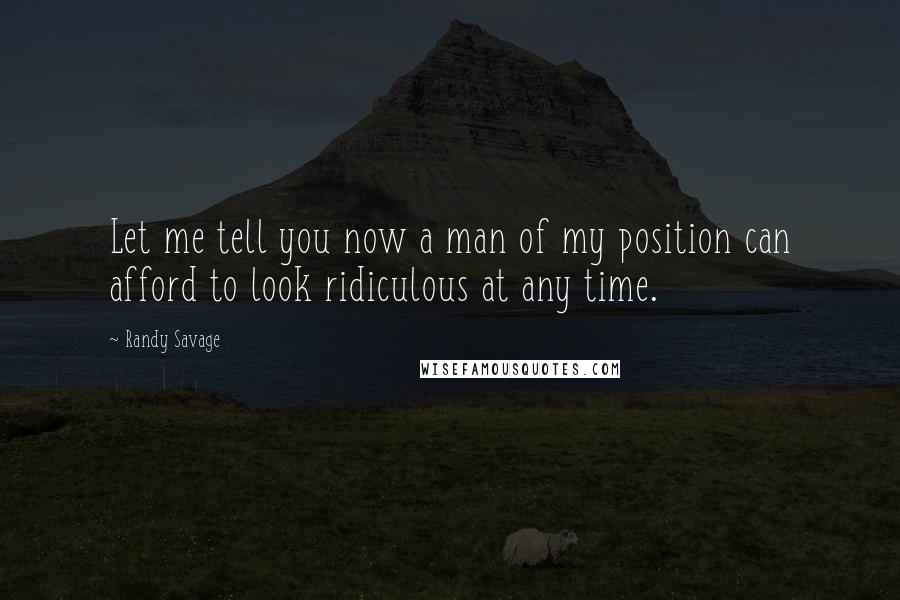 Randy Savage Quotes: Let me tell you now a man of my position can afford to look ridiculous at any time.